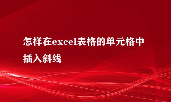 怎样在excel表格的单元格中插入斜线
