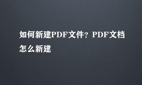 如何新建PDF文件？PDF文档怎么新建