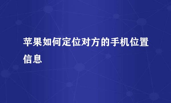 苹果如何定位对方的手机位置信息