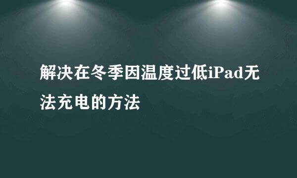 解决在冬季因温度过低iPad无法充电的方法