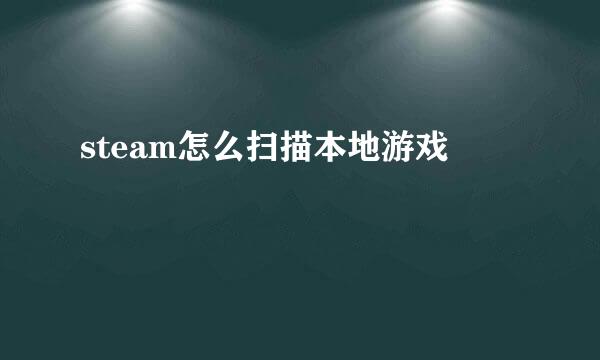 steam怎么扫描本地游戏