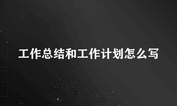 工作总结和工作计划怎么写