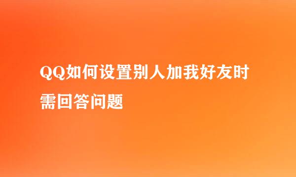 QQ如何设置别人加我好友时需回答问题