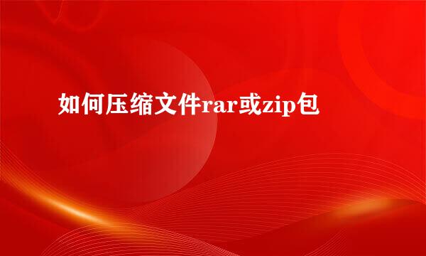 如何压缩文件rar或zip包
