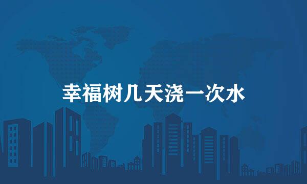 幸福树几天浇一次水