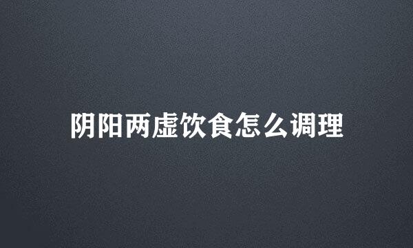 阴阳两虚饮食怎么调理