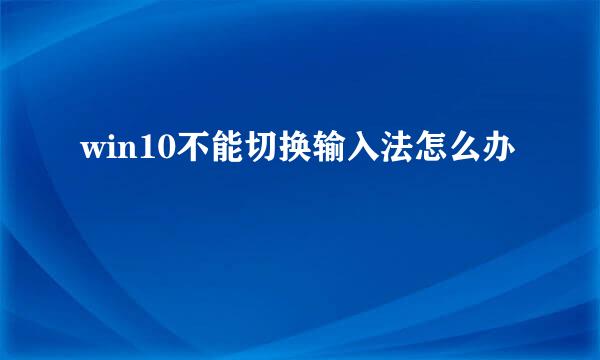 win10不能切换输入法怎么办