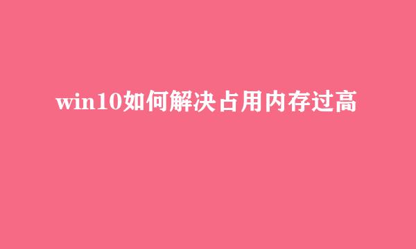 win10如何解决占用内存过高