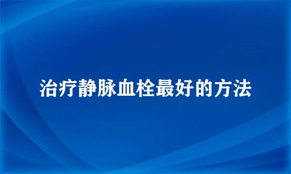 治疗静脉血栓最好的方法