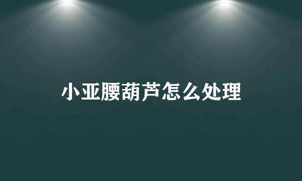 小亚腰葫芦怎么处理
