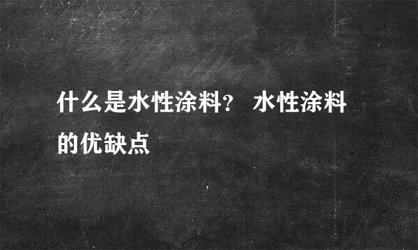 什么是水性涂料？ 水性涂料的优缺点