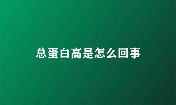 总蛋白高是怎么回事