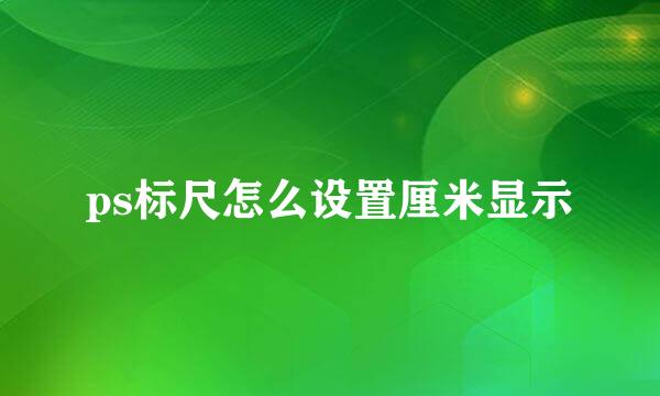ps标尺怎么设置厘米显示