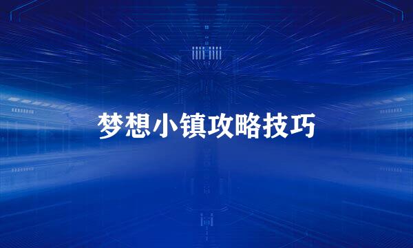 梦想小镇攻略技巧