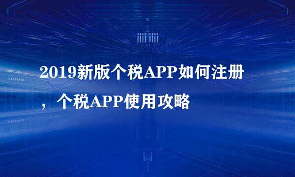 2019新版个税APP如何注册，个税APP使用攻略