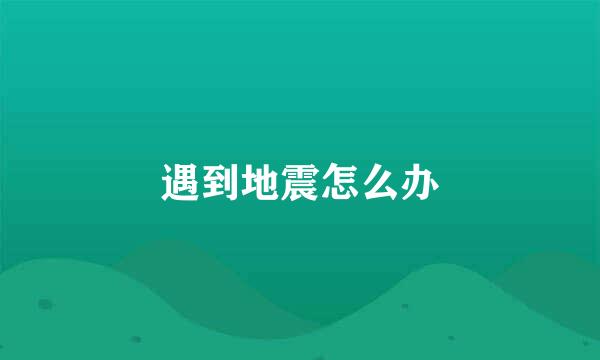 遇到地震怎么办