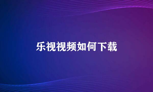 乐视视频如何下载
