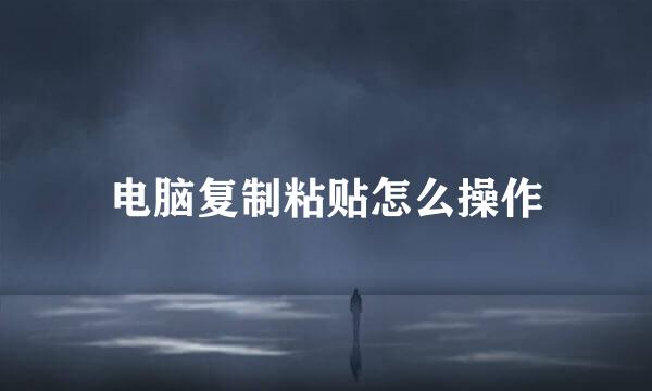 电脑复制粘贴怎么操作