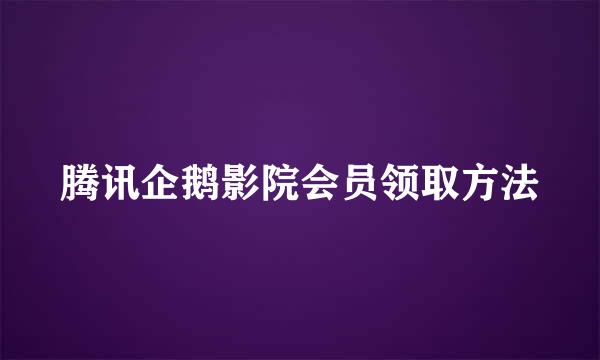 腾讯企鹅影院会员领取方法