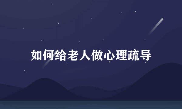 如何给老人做心理疏导