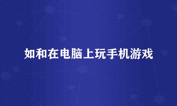 如和在电脑上玩手机游戏