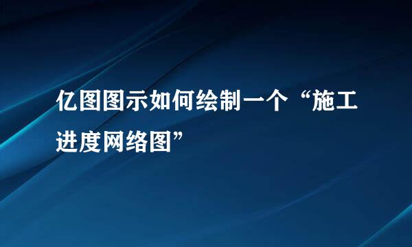 亿图图示如何绘制一个“施工进度网络图”