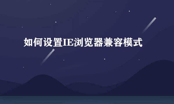 如何设置IE浏览器兼容模式