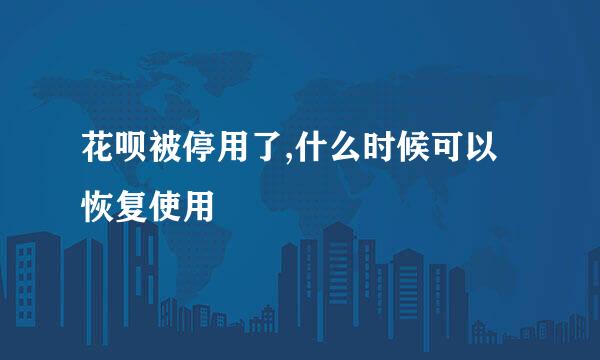 花呗被停用了,什么时候可以恢复使用