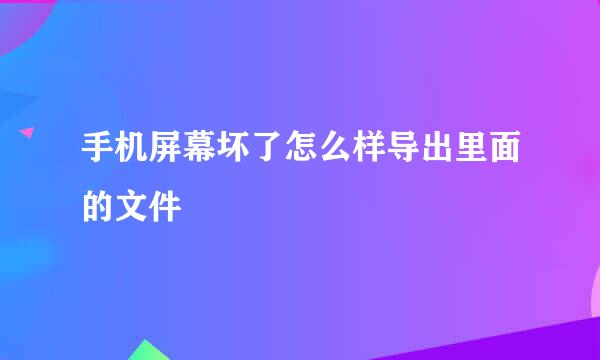 手机屏幕坏了怎么样导出里面的文件