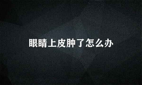 眼睛上皮肿了怎么办