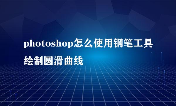 photoshop怎么使用钢笔工具绘制圆滑曲线
