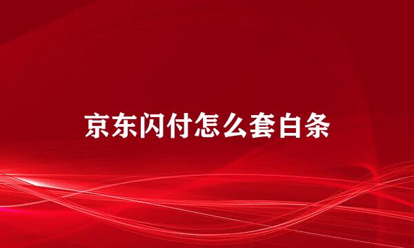 京东闪付怎么套白条