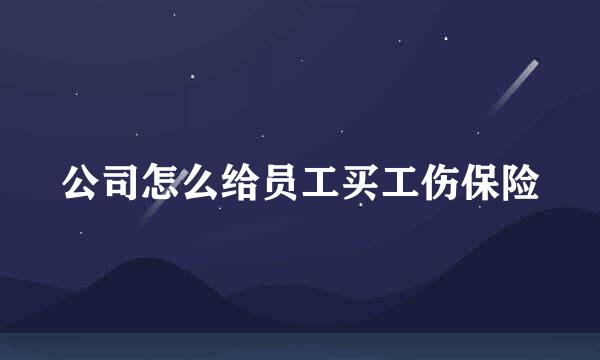 公司怎么给员工买工伤保险
