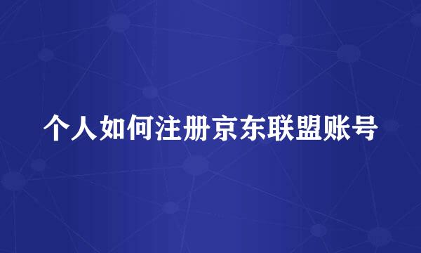 个人如何注册京东联盟账号