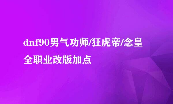 dnf90男气功师/狂虎帝/念皇全职业改版加点
