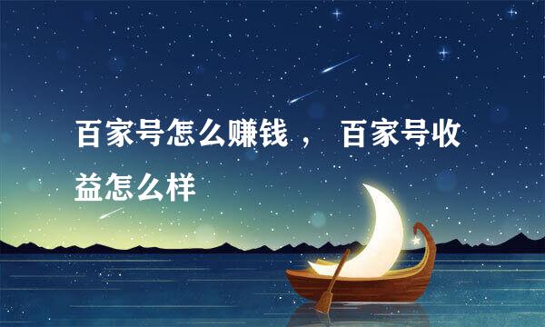 百家号怎么赚钱 ， 百家号收益怎么样