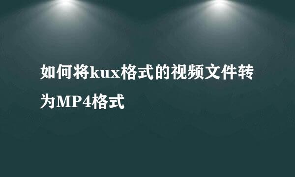如何将kux格式的视频文件转为MP4格式