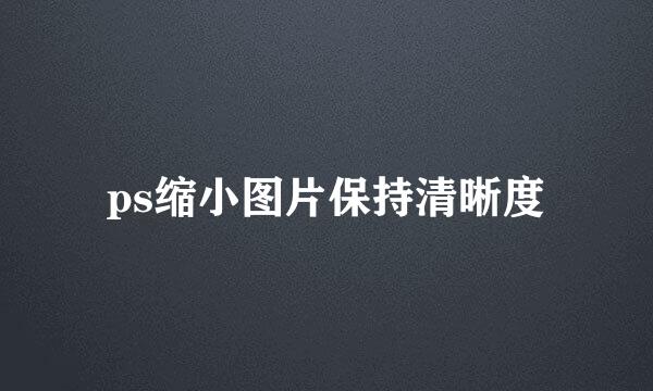 ps缩小图片保持清晰度