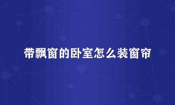 带飘窗的卧室怎么装窗帘