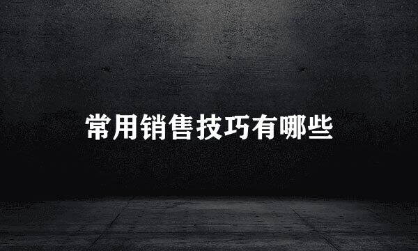 常用销售技巧有哪些
