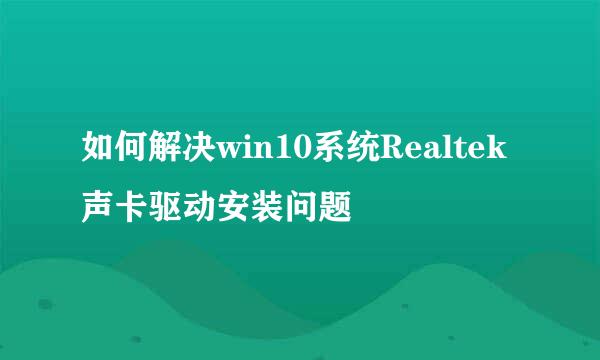 如何解决win10系统Realtek声卡驱动安装问题