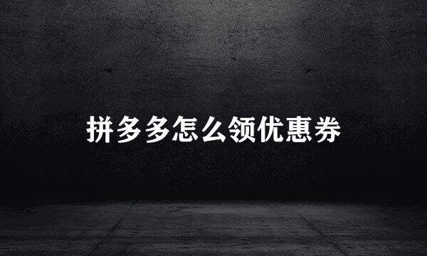 拼多多怎么领优惠券