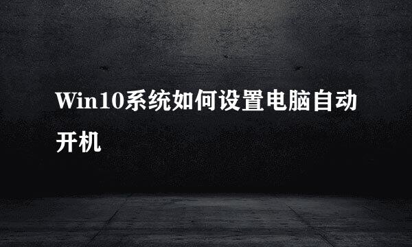 Win10系统如何设置电脑自动开机