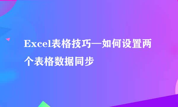 Excel表格技巧—如何设置两个表格数据同步