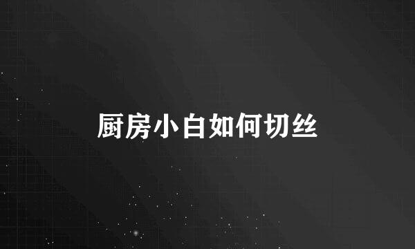 厨房小白如何切丝