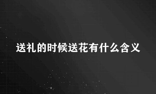 送礼的时候送花有什么含义