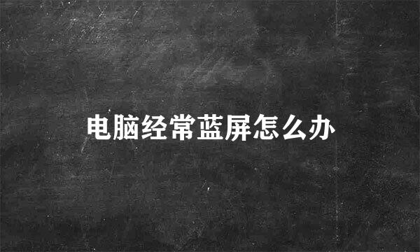 电脑经常蓝屏怎么办