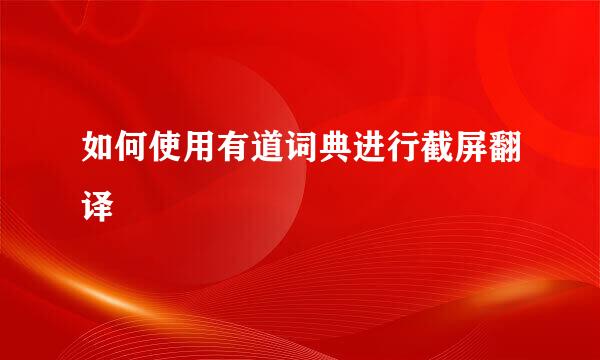 如何使用有道词典进行截屏翻译