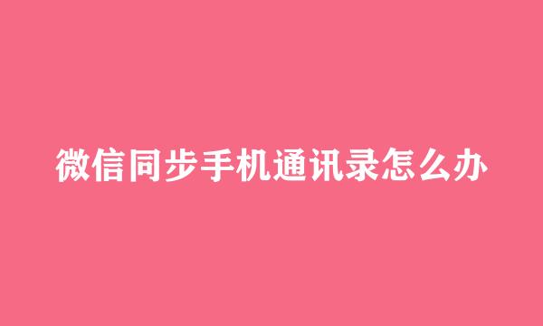 微信同步手机通讯录怎么办