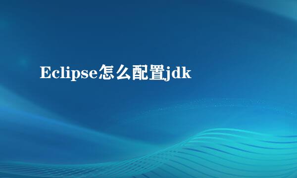 Eclipse怎么配置jdk